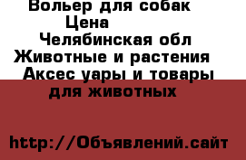 Вольер для собак  › Цена ­ 3 500 - Челябинская обл. Животные и растения » Аксесcуары и товары для животных   